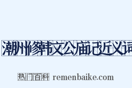 潮州修韩文公庙记近义词是什么意思的图片